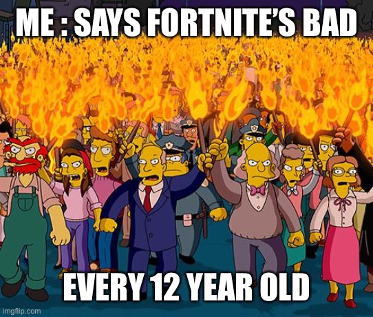 Ah crap | ME : SAYS FORTNITE’S BAD; EVERY 12 YEAR OLD | image tagged in angry mob | made w/ Imgflip meme maker