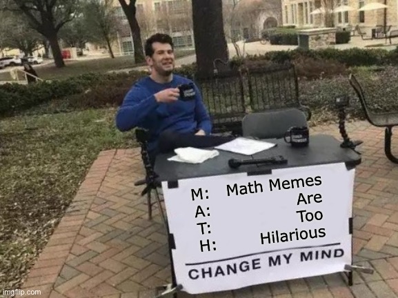 They are | M:   Math Memes
A:                Are
T:                Too
H:        Hilarious | image tagged in memes,change my mind,math,opinion | made w/ Imgflip meme maker
