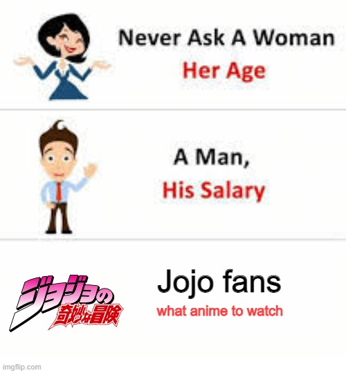 Jojo fans be like: | Jojo fans; what anime to watch | image tagged in never ask a woman her age | made w/ Imgflip meme maker