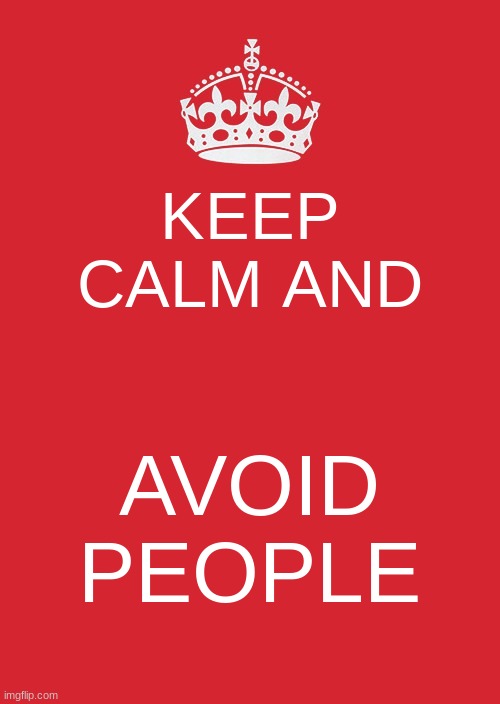 people :( |  KEEP CALM AND; AVOID PEOPLE | image tagged in memes,keep calm and carry on red | made w/ Imgflip meme maker
