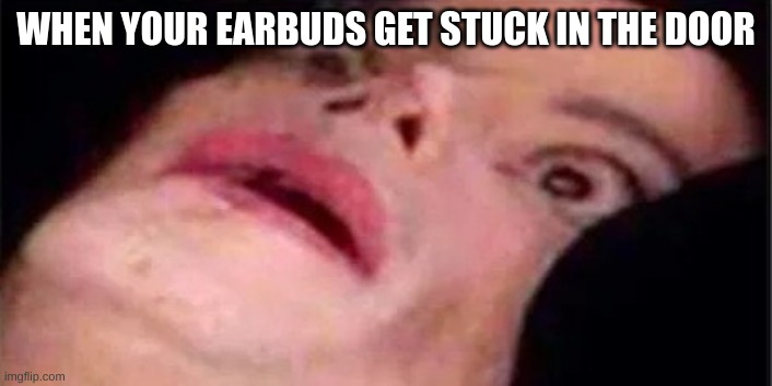 Scared Michael Jackson | WHEN YOUR EARBUDS GET STUCK IN THE DOOR | image tagged in scared michael jackson | made w/ Imgflip meme maker