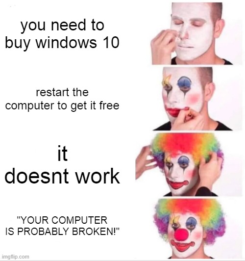 some teachers are dumb af | you need to buy windows 10; restart the computer to get it free; it doesnt work; "YOUR COMPUTER IS PROBABLY BROKEN!" | image tagged in memes,clown applying makeup | made w/ Imgflip meme maker