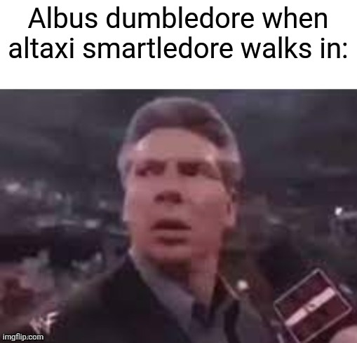 x when x walks in | Albus dumbledore when altaxi smartledore walks in: | image tagged in x when x walks in,memes,funny,funny memes,harry potter | made w/ Imgflip meme maker