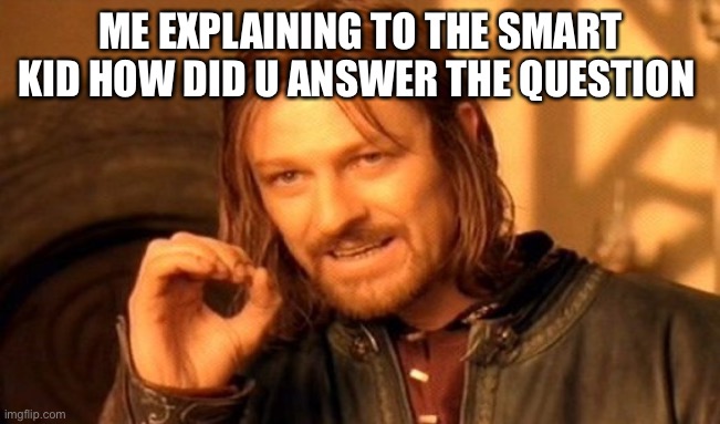 One Does Not Simply | ME EXPLAINING TO THE SMART KID HOW DID U ANSWER THE QUESTION | image tagged in memes,one does not simply | made w/ Imgflip meme maker