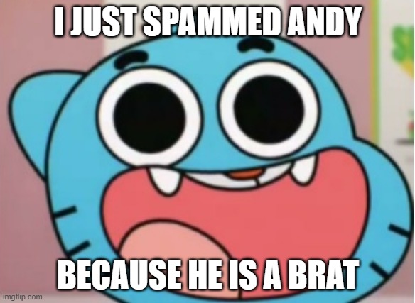 Andy is such a loser |  I JUST SPAMMED ANDY; BECAUSE HE IS A BRAT | image tagged in gumball impressed | made w/ Imgflip meme maker