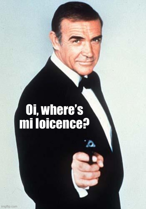 James Bond | Oi, where’s mi loicence? | image tagged in james bond | made w/ Imgflip meme maker