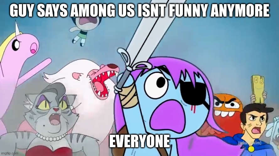 Pibby and everyone prepare to battle | GUY SAYS AMONG US ISNT FUNNY ANYMORE; EVERYONE | image tagged in pibby and everyone prepare to battle | made w/ Imgflip meme maker