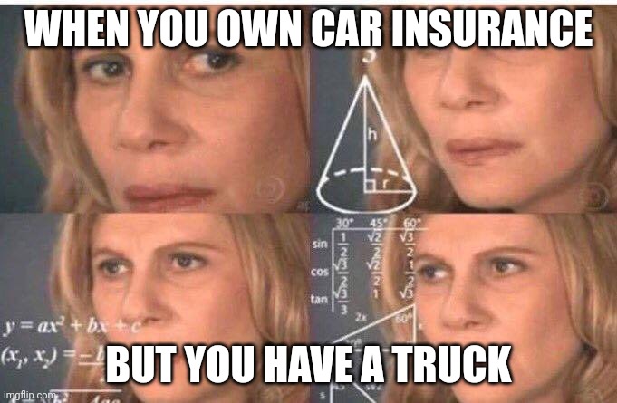Car insurance |  WHEN YOU OWN CAR INSURANCE; BUT YOU HAVE A TRUCK | image tagged in math lady/confused lady | made w/ Imgflip meme maker