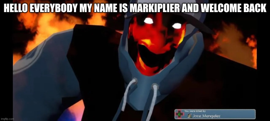 yes | HELLO EVERYBODY MY NAME IS MARKIPLIER AND WELCOME BACK | image tagged in slayer,tf2,tf2 scout,markiplier,hello | made w/ Imgflip meme maker