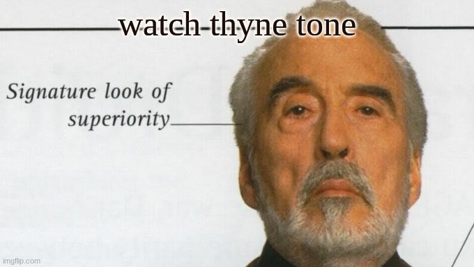 idk i wanted to do something with my life | watch thyne tone | image tagged in count dooku signature look of superiority | made w/ Imgflip meme maker