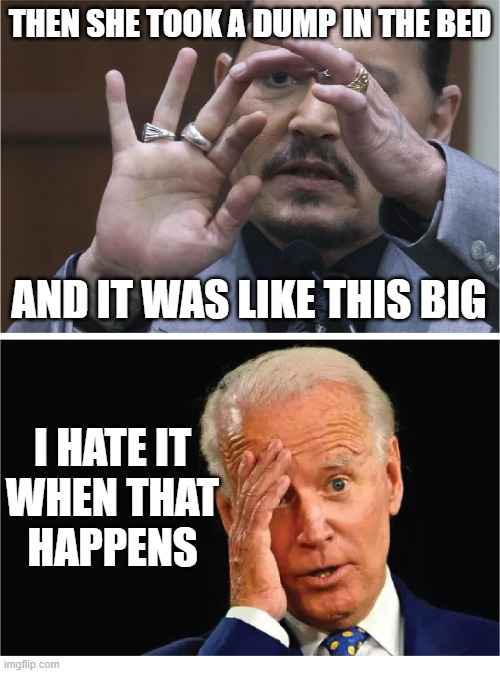 Sharter-in-Chief | THEN SHE TOOK A DUMP IN THE BED; AND IT WAS LIKE THIS BIG; I HATE IT
WHEN THAT
HAPPENS | image tagged in joe biden,johnny depp,shit the bed,memes | made w/ Imgflip meme maker