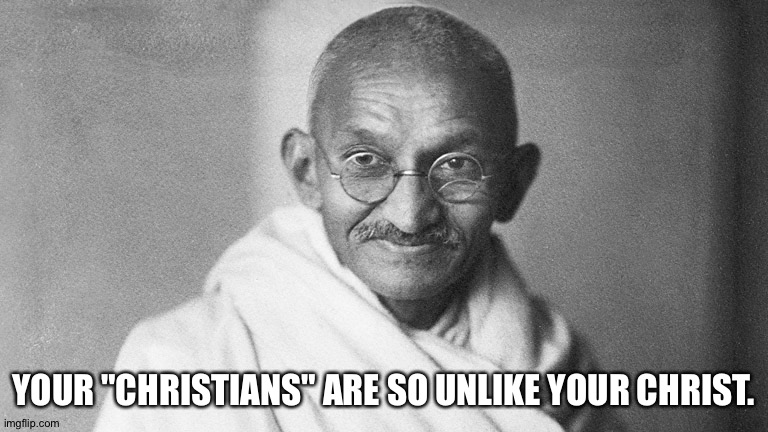 Mahatma Gandhi | YOUR "CHRISTIANS" ARE SO UNLIKE YOUR CHRIST. | image tagged in mahatma gandhi | made w/ Imgflip meme maker