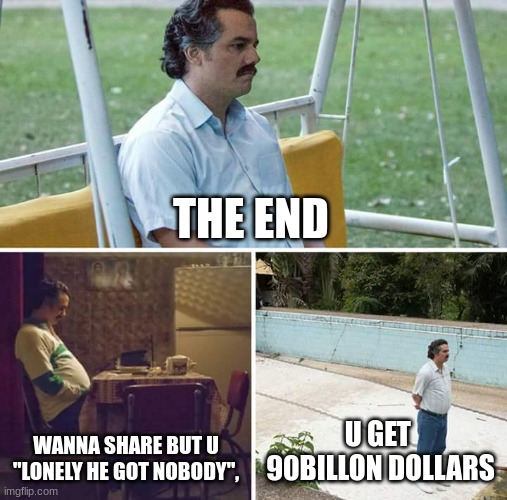 Sad Pablo Escobar | THE END; WANNA SHARE BUT U "LONELY HE GOT NOBODY", U GET  90BILLON DOLLARS | image tagged in memes,sad pablo escobar | made w/ Imgflip meme maker