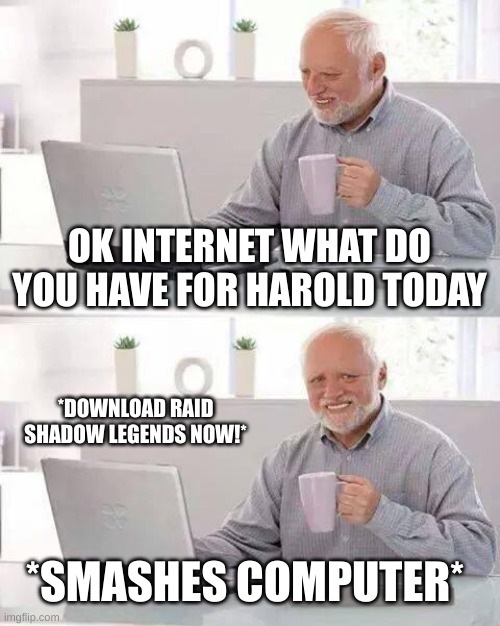 raid? more like stupid game |  OK INTERNET WHAT DO YOU HAVE FOR HAROLD TODAY; *DOWNLOAD RAID SHADOW LEGENDS NOW!*; *SMASHES COMPUTER* | image tagged in memes,hide the pain harold | made w/ Imgflip meme maker