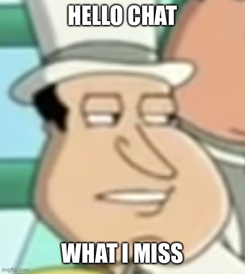 disappointed Quagmire | HELLO CHAT; WHAT I MISS | image tagged in disappointed quagmire | made w/ Imgflip meme maker