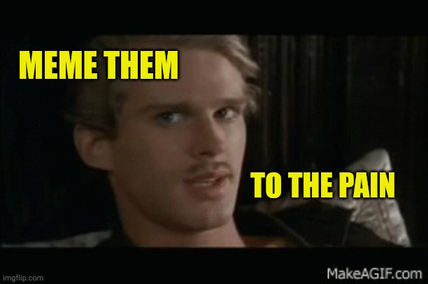 To The Pain | MEME THEM; TO THE PAIN | image tagged in to the pain,meme them,make them cry,liberal media,princess bride,liberal tears | made w/ Imgflip meme maker