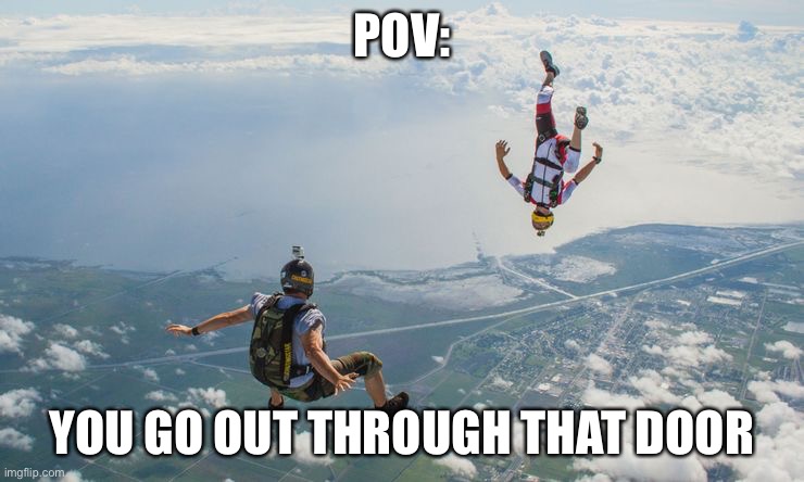 Sky diving | POV: YOU GO OUT THROUGH THAT DOOR | image tagged in sky diving | made w/ Imgflip meme maker