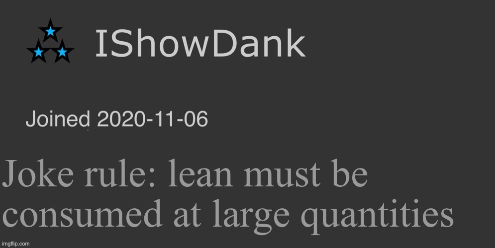 IShowDank minimalist dark mode template | Joke rule: lean must be consumed at large quantities | image tagged in ishowdank minimalist dark mode template | made w/ Imgflip meme maker