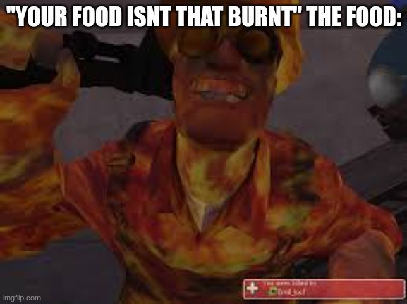 relatable | "YOUR FOOD ISNT THAT BURNT" THE FOOD: | image tagged in burnt toast,tf2,team fortress 2,engineer,tf2 engineer | made w/ Imgflip meme maker