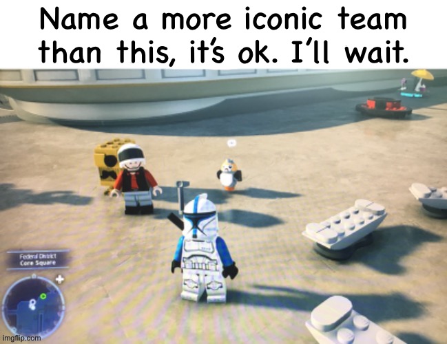 Name a more iconic team. | Name a more iconic team than this, it’s ok. I’ll wait. | image tagged in meme,unfunny,unoriginal,lego,starwars,name a more iconic | made w/ Imgflip meme maker