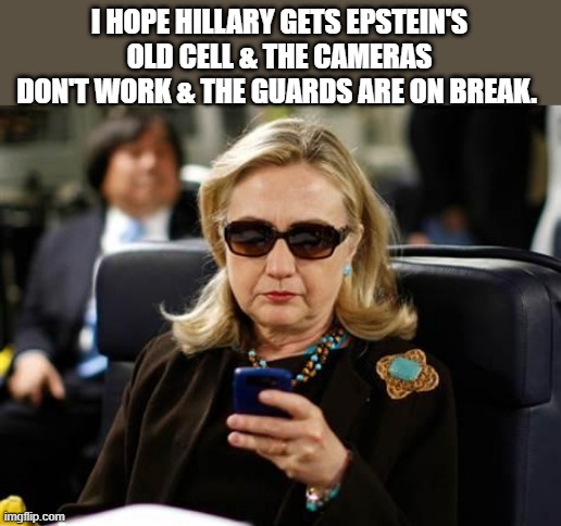 She needs the CLINTON treatment. Why do people Hate my MOM? Chelsey. | I HOPE HILLARY GETS EPSTEIN'S OLD CELL & THE CAMERAS DON'T WORK & THE GUARDS ARE ON BREAK. | image tagged in memes,hillary clinton cellphone | made w/ Imgflip meme maker