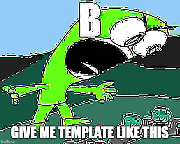 B | GIVE ME TEMPLATE LIKE THIS | image tagged in b | made w/ Imgflip meme maker