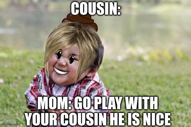 Go Play With Your Cousin | COUSIN:; MOM: GO PLAY WITH YOUR COUSIN HE IS NICE | image tagged in memes,evil toddler | made w/ Imgflip meme maker