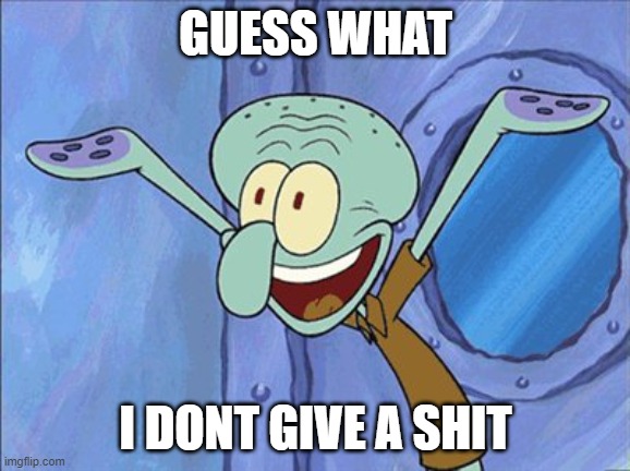 Guess What Squidward | GUESS WHAT; I DONT GIVE A SHIT | image tagged in guess what squidward | made w/ Imgflip meme maker