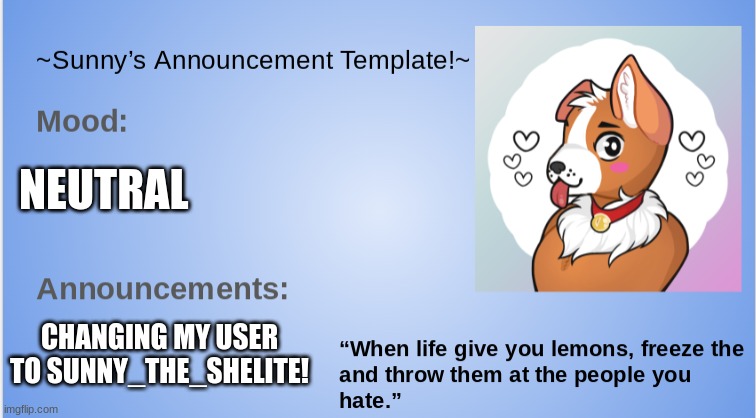 Sunny's announcement template! | NEUTRAL; CHANGING MY USER TO SUNNY_THE_SHELITE! | image tagged in furry,the furry fandom,dogs,announcement | made w/ Imgflip meme maker