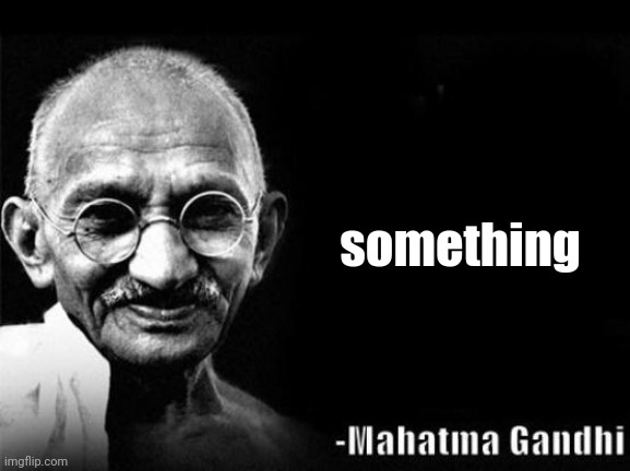 Mahatma Gandhi Rocks | something | image tagged in mahatma gandhi rocks | made w/ Imgflip meme maker