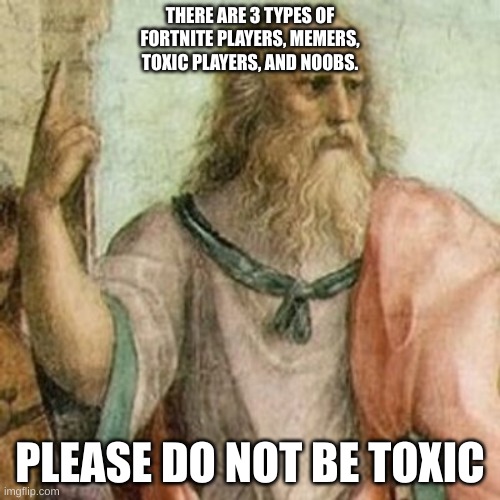 he he he haw | THERE ARE 3 TYPES OF FORTNITE PLAYERS, MEMERS, TOXIC PLAYERS, AND NOOBS. PLEASE DO NOT BE TOXIC | image tagged in philosopher | made w/ Imgflip meme maker