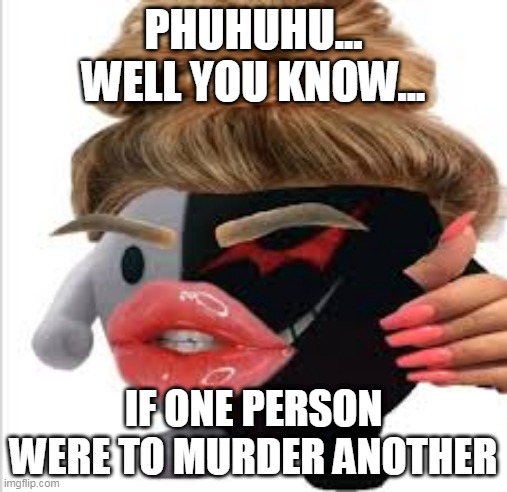 PHUHUHU... WELL YOU KNOW... IF ONE PERSON WERE TO MURDER ANOTHER | image tagged in meme | made w/ Imgflip meme maker