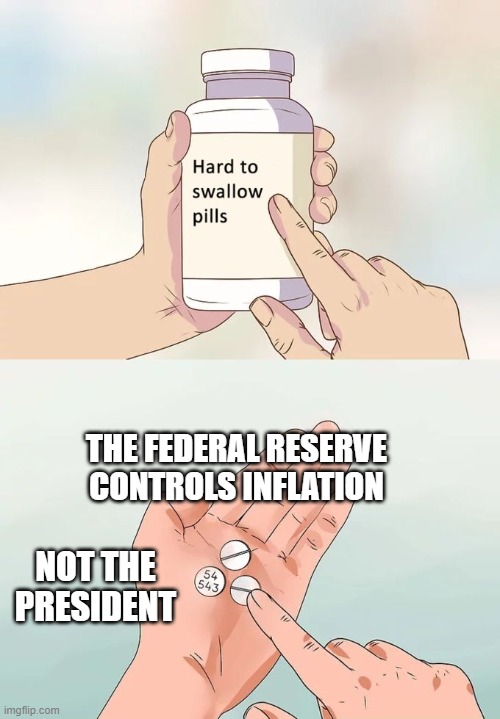 Economics 101 | THE FEDERAL RESERVE CONTROLS INFLATION; NOT THE PRESIDENT | image tagged in memes,hard to swallow pills | made w/ Imgflip meme maker