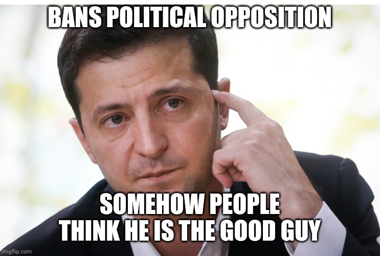 Zelensky | BANS POLITICAL OPPOSITION; SOMEHOW PEOPLE THINK HE IS THE GOOD GUY | image tagged in zelensky | made w/ Imgflip meme maker