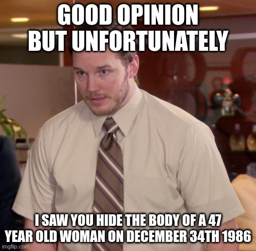 HOW  DID YOU KNOW | GOOD OPINION BUT UNFORTUNATELY; I SAW YOU HIDE THE BODY OF A 47 YEAR OLD WOMAN ON DECEMBER 34TH 1986 | image tagged in memes,afraid to ask andy | made w/ Imgflip meme maker