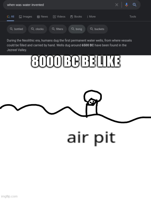 before water was invented | 8000 BC BE LIKE | image tagged in air pit | made w/ Imgflip meme maker