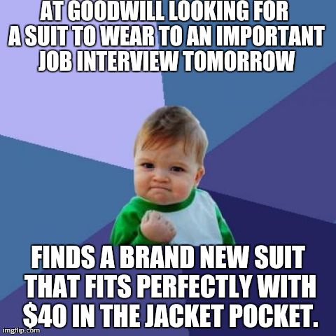 Success Kid Meme | AT GOODWILL LOOKING FOR A SUIT TO WEAR TO AN IMPORTANT JOB INTERVIEW TOMORROW FINDS A BRAND NEW SUIT THAT FITS PERFECTLY WITH $40 IN THE JAC | image tagged in memes,success kid,AdviceAnimals | made w/ Imgflip meme maker