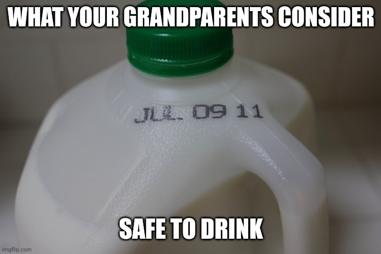 Old people...in a world where mountains erode and metal can rust away, why do you believe your food cannot spoil? | WHAT YOUR GRANDPARENTS CONSIDER; SAFE TO DRINK | image tagged in expired,old people,food,expectation vs reality,why | made w/ Imgflip meme maker