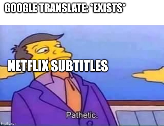 skinner pathetic | GOOGLE TRANSLATE: *EXISTS*; NETFLIX SUBTITLES | image tagged in skinner pathetic | made w/ Imgflip meme maker