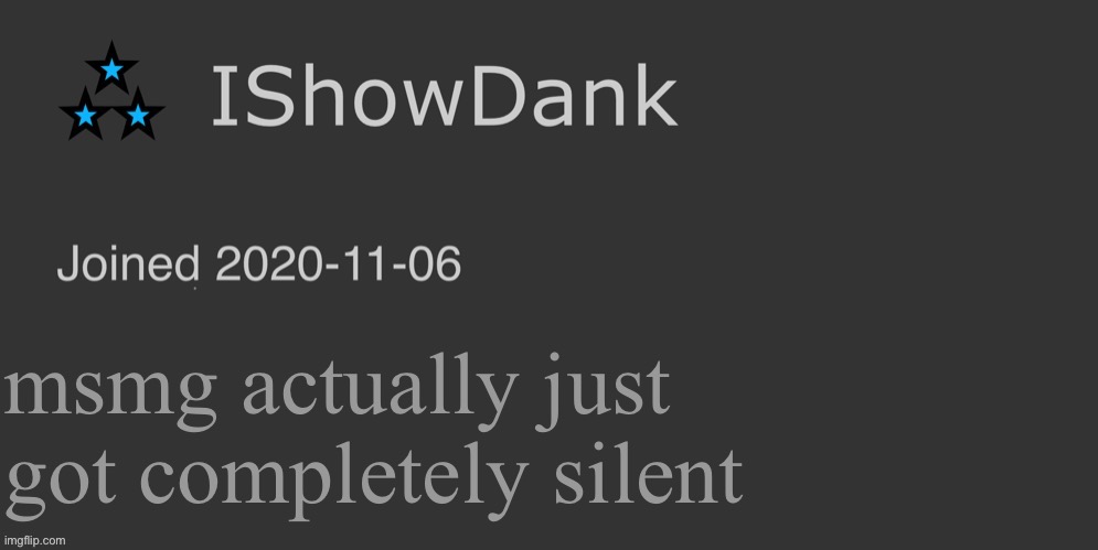 IShowDank minimalist dark mode template | msmg actually just got completely silent | image tagged in ishowdank minimalist dark mode template | made w/ Imgflip meme maker