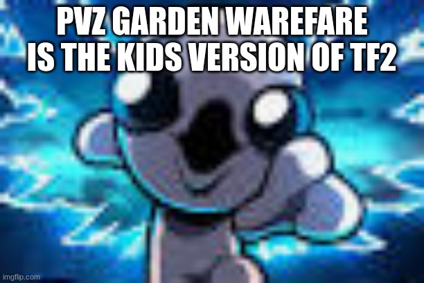 isaac Pog | PVZ GARDEN WAREFARE IS THE KIDS VERSION OF TF2 | image tagged in isaac pog | made w/ Imgflip meme maker