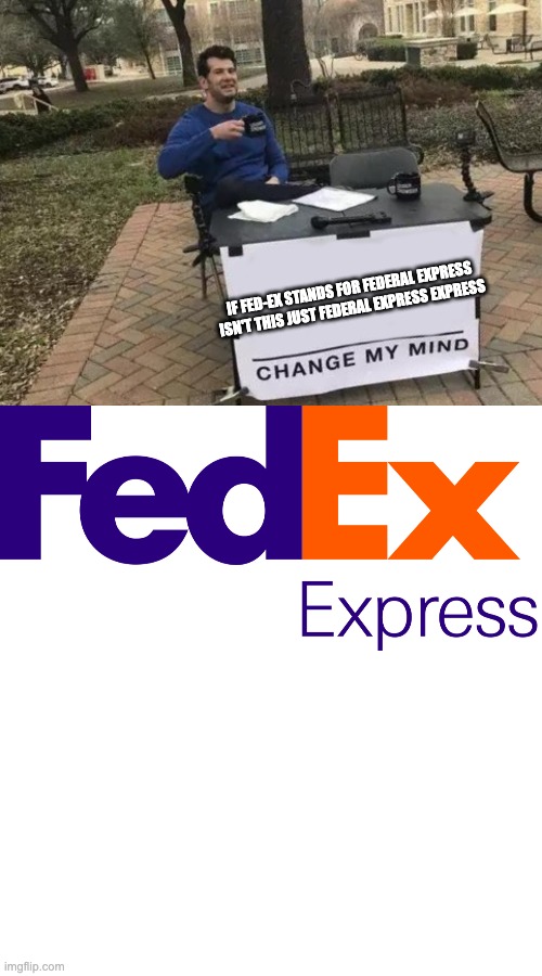Federal Express Express | IF FED-EX STANDS FOR FEDERAL EXPRESS



ISN'T THIS JUST FEDERAL EXPRESS EXPRESS | image tagged in memes,change my mind,funny memes,front page,frontpage,funny | made w/ Imgflip meme maker