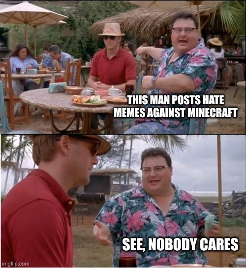 See Nobody Cares Meme | THIS MAN POSTS HATE MEMES AGAINST MINECRAFT; SEE, NOBODY CARES | image tagged in memes,see nobody cares | made w/ Imgflip meme maker