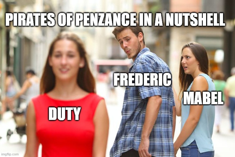 Distracted Boyfriend | PIRATES OF PENZANCE IN A NUTSHELL; FREDERIC; MABEL; DUTY | image tagged in memes,distracted boyfriend | made w/ Imgflip meme maker