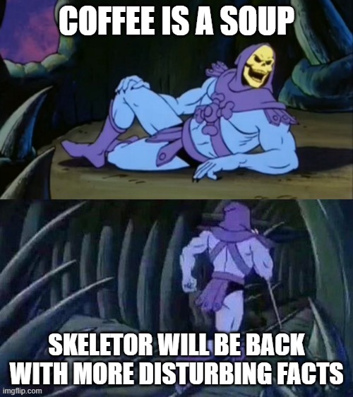 hmm | COFFEE IS A SOUP; SKELETOR WILL BE BACK WITH MORE DISTURBING FACTS | image tagged in skeletor disturbing facts,coffee | made w/ Imgflip meme maker