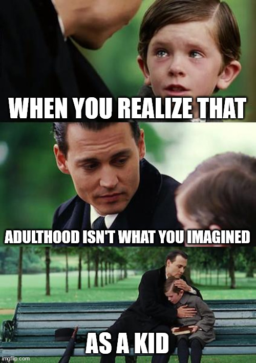 Man..I was wrong.. | WHEN YOU REALIZE THAT; ADULTHOOD ISN'T WHAT YOU IMAGINED; AS A KID | image tagged in memes,finding neverland | made w/ Imgflip meme maker
