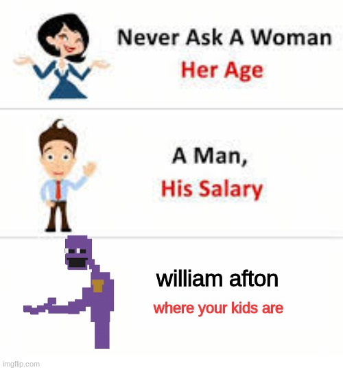 willam afton |  william afton; where your kids are | image tagged in never ask a woman her age,fnaf,purple guy,fnaf 3,five nights at freddy's | made w/ Imgflip meme maker