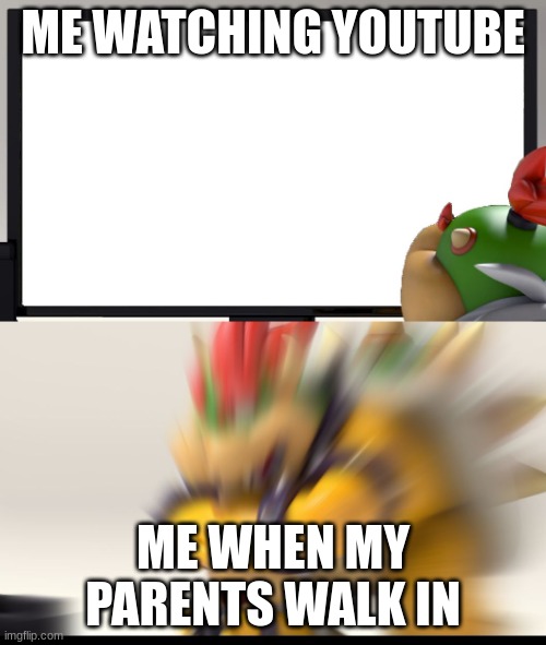 Bowser and Bowser Jr. NSFW |  ME WATCHING YOUTUBE; ME WHEN MY PARENTS WALK IN | image tagged in bowser and bowser jr nsfw | made w/ Imgflip meme maker