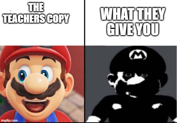 Happy mario Vs Dark Mario | THE TEACHERS COPY; WHAT THEY GIVE YOU | image tagged in happy mario vs dark mario | made w/ Imgflip meme maker