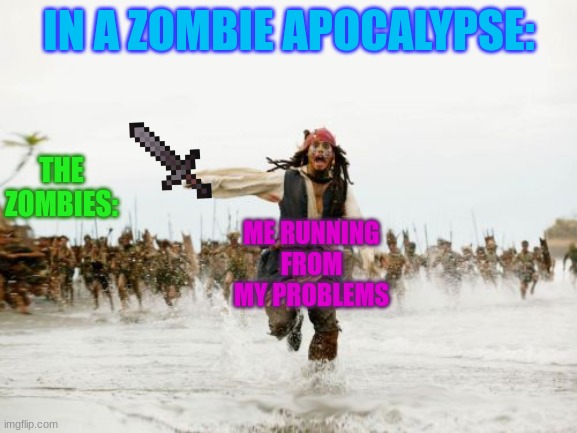 Jack Sparrow Being Chased Meme | IN A ZOMBIE APOCALYPSE:; THE ZOMBIES:; ME RUNNING FROM MY PROBLEMS | image tagged in memes,jack sparrow being chased | made w/ Imgflip meme maker